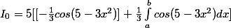 I_0=5[[-\frac{1}{3}cos(5-3x^2)] +\frac{1}{3}\int_a^{b} cos(5-3x^2) dx]
